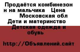 Продаётся комбинезон н на мальчика › Цена ­ 8 000 - Московская обл. Дети и материнство » Детская одежда и обувь   